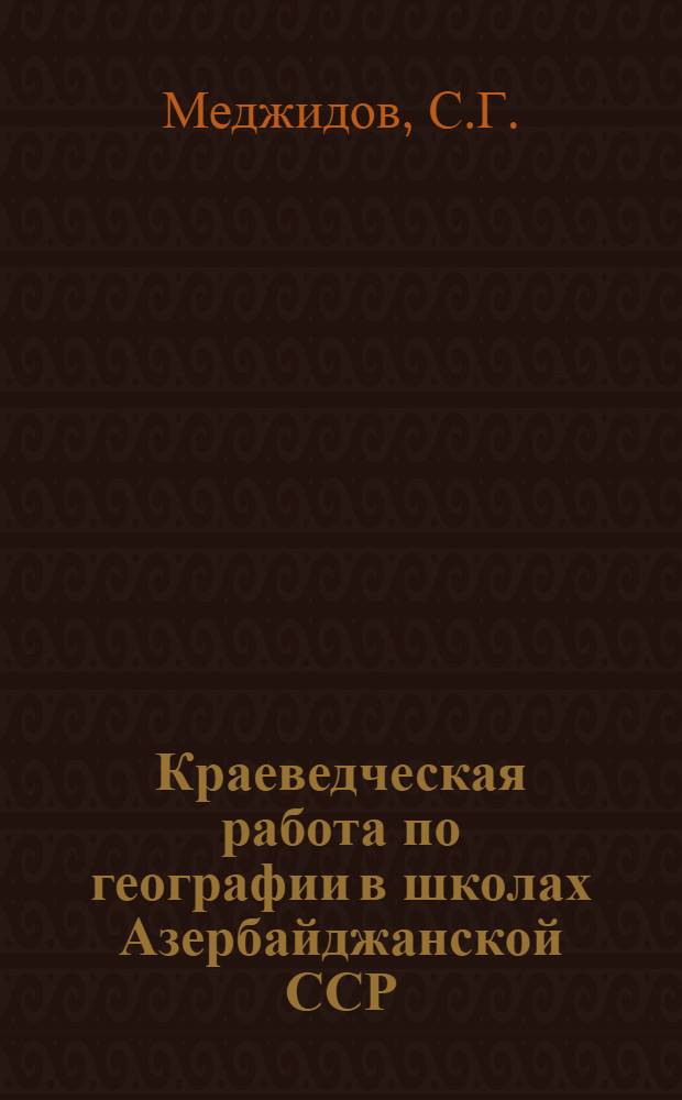 Краеведческая работа по географии в школах Азербайджанской ССР : Автореферат дис. на соискание ученой степени кандидата педагогических наук (по методике географии)
