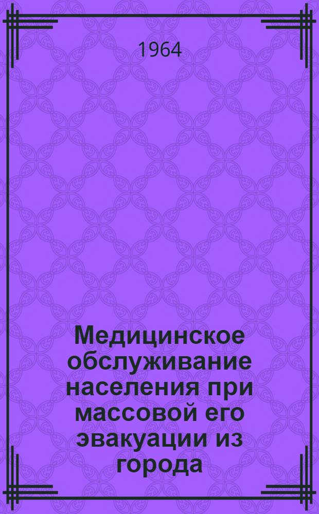 Медицинское обслуживание населения при массовой его эвакуации из города : (Метод. письмо для врачей-курсантов)