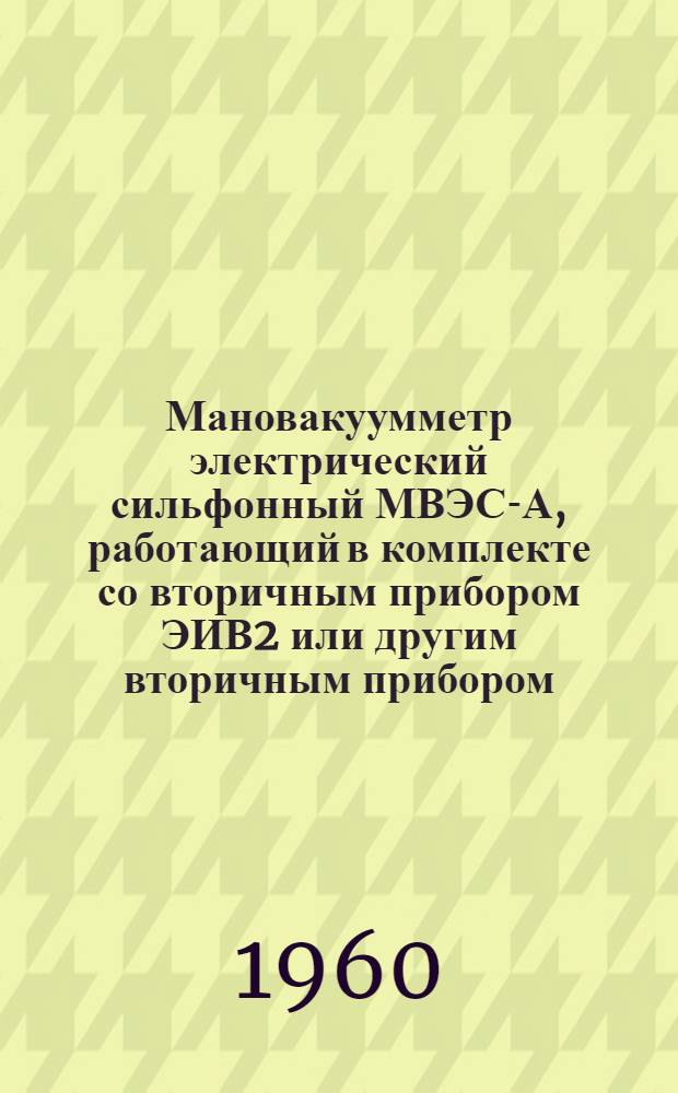 Мановакуумметр электрический сильфонный МВЭС-А, работающий в комплекте со вторичным прибором ЭИВ2 или другим вторичным прибором : Инструкция по монтажу и эксплуатации
