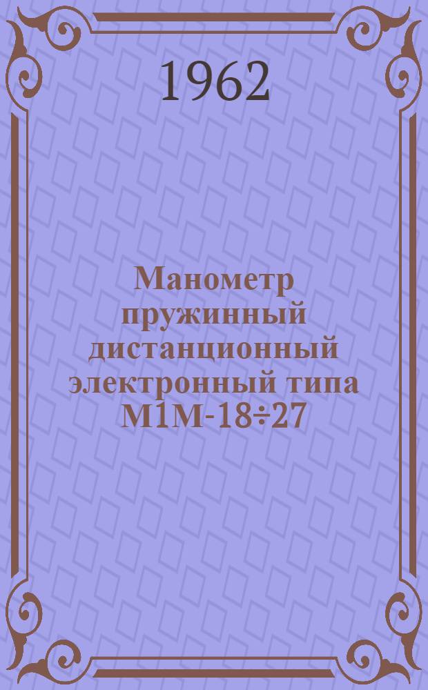 Манометр пружинный дистанционный электронный типа М1М-18÷27 : Инструкция по монтажу и эксплуатации