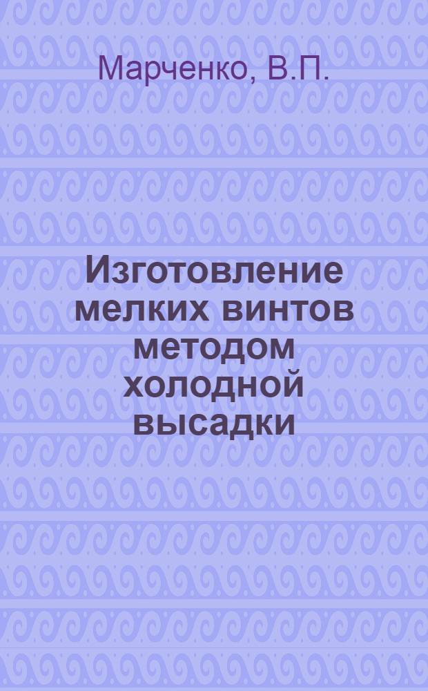 Изготовление мелких винтов методом холодной высадки