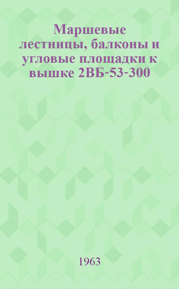 Маршевые лестницы, балконы и угловые площадки к вышке 2ВБ-53-300 : Паспорт и инструкция по монтажу и уходу