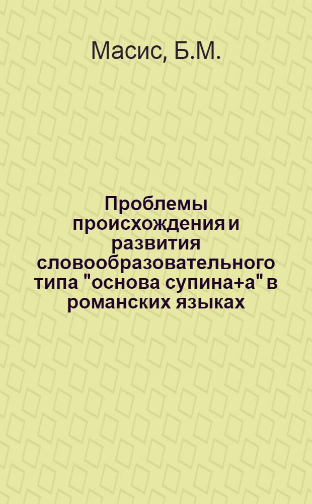 Проблемы происхождения и развития словообразовательного типа "основа супина+а" в романских языках : Автореферат дис. на соискание учен. степени кандидата филол. наук