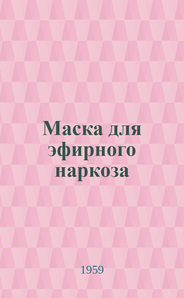Маска для эфирного наркоза : Описание и инструкция