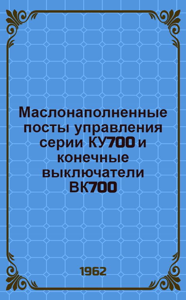 Маслонаполненные посты управления серии КУ700 и конечные выключатели ВК700 : Инструкция по монтажу и эксплуатации