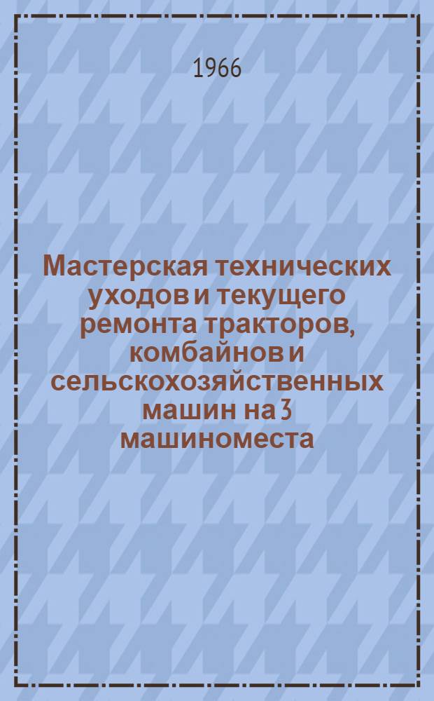 Мастерская технических уходов и текущего ремонта тракторов, комбайнов и сельскохозяйственных машин на 3 машиноместа (для тропиков) : МРМ(т)-3(1)