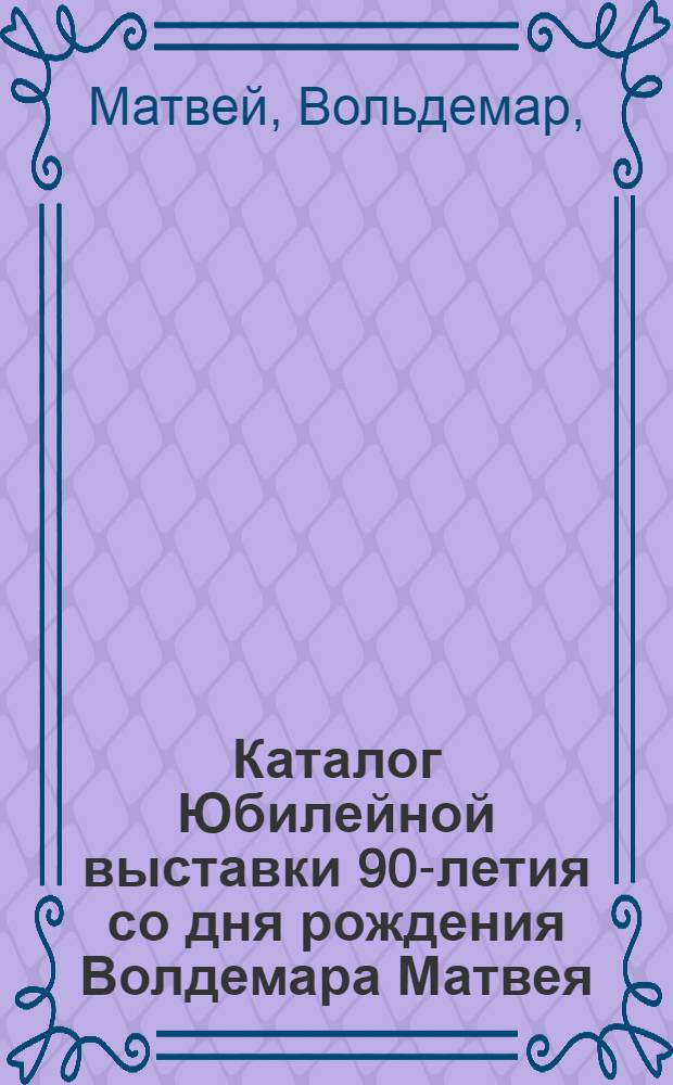 Каталог Юбилейной выставки 90-летия со дня рождения Волдемара Матвея