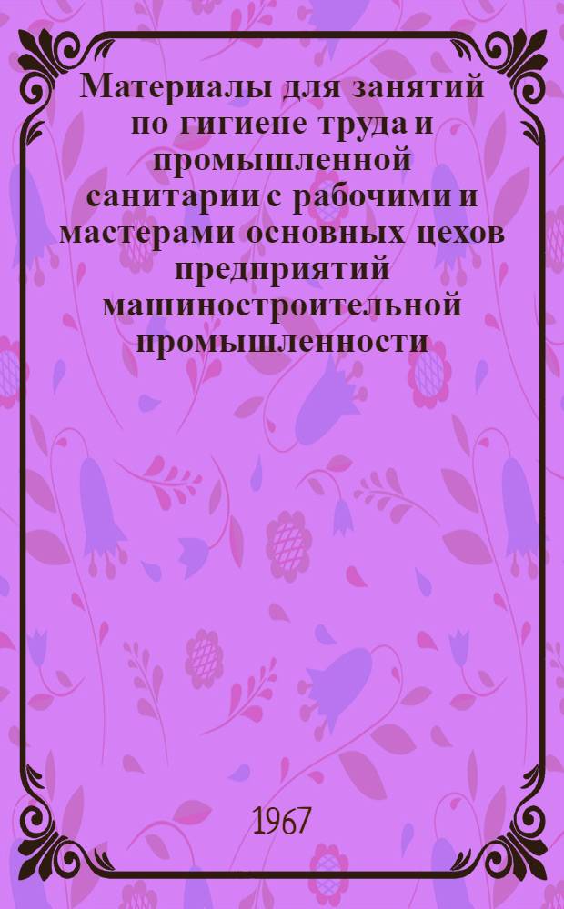 Материалы для занятий по гигиене труда и промышленной санитарии с рабочими и мастерами основных цехов предприятий машиностроительной промышленности