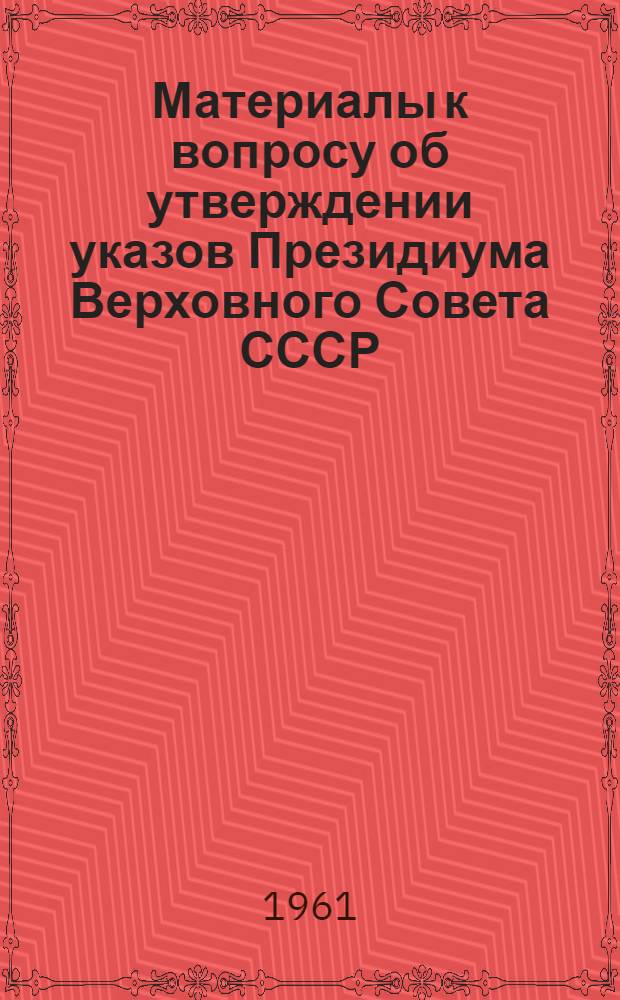 Материалы к вопросу об утверждении указов Президиума Верховного Совета СССР