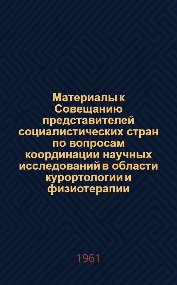 Материалы к Совещанию представителей социалистических стран по вопросам координации научных исследований в области курортологии и физиотерапии