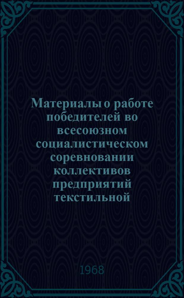 Материалы о работе победителей во всесоюзном социалистическом соревновании коллективов предприятий текстильной, трикотажной, текстильно-галантерейной промышленности и промышленности первичной обработки хлопка и лубяных культур за IV квартал 1967 г.