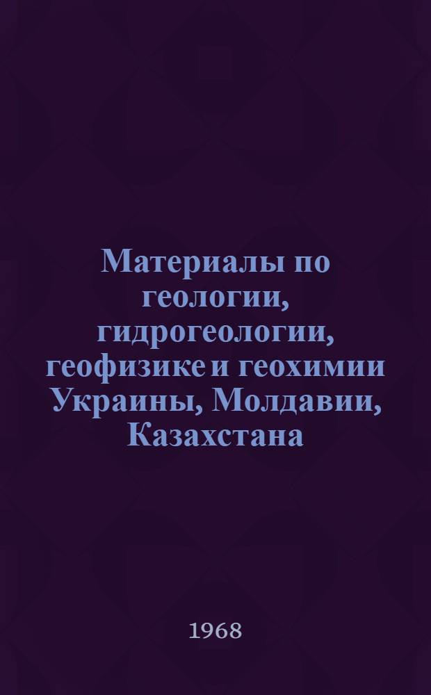 Материалы по геологии, гидрогеологии, геофизике и геохимии Украины, Молдавии, Казахстана, Забайкалья : Сборник статей