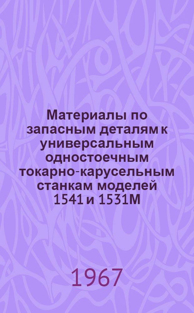 Материалы по запасным деталям к универсальным одностоечным токарно-карусельным станкам моделей 1541 и 1531М