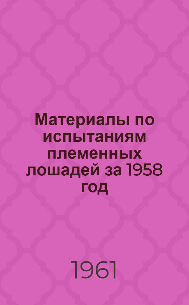 Материалы по испытаниям племенных лошадей за 1958 год