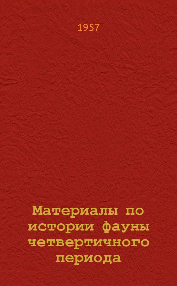 [Материалы по истории фауны четвертичного периода (антропогена) СССР] : Сборник статей