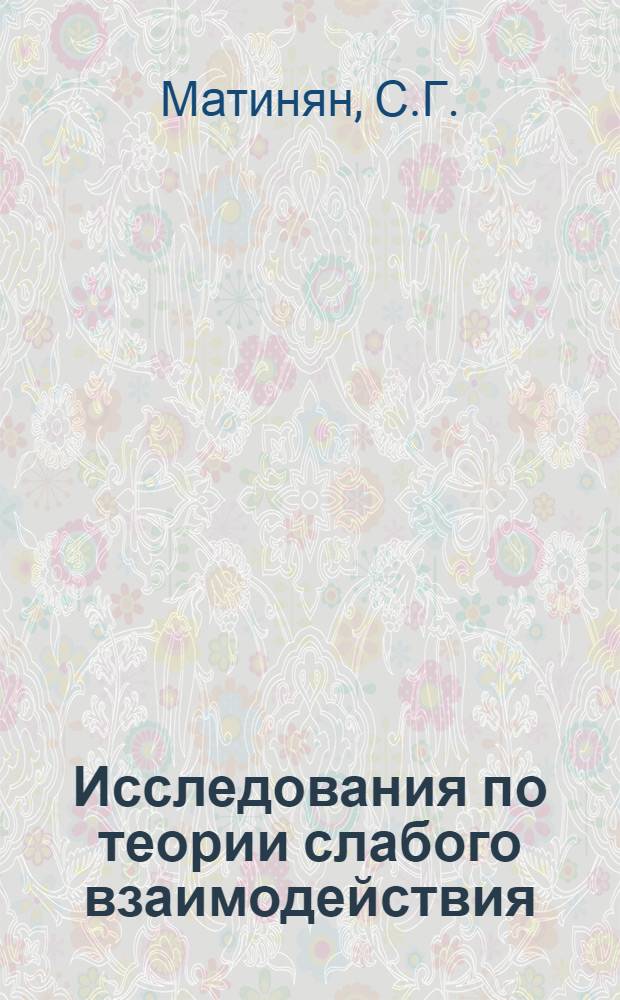 Исследования по теории слабого взаимодействия : Автореферат дис. на соискание учен. степени д-ра физ.-мат. наук
