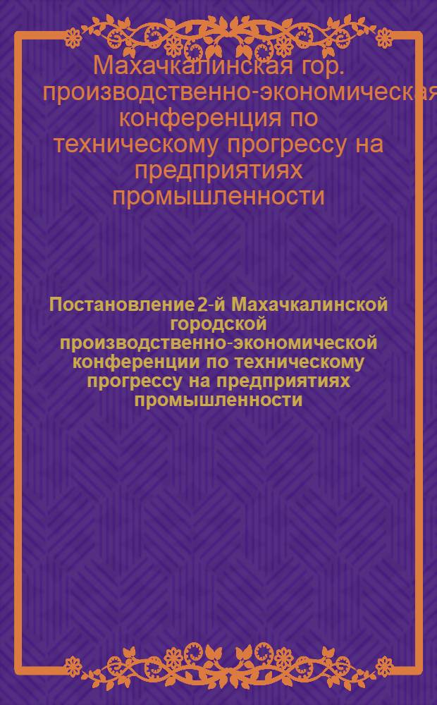 Постановление 2-й Махачкалинской городской производственно-экономической конференции по техническому прогрессу на предприятиях промышленности, транспорта и строительства города