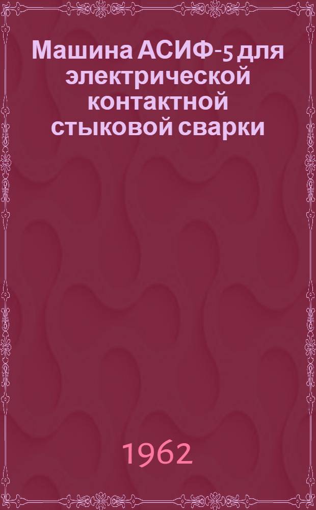 Машина АСИФ-5 для электрической контактной стыковой сварки : Инструкция