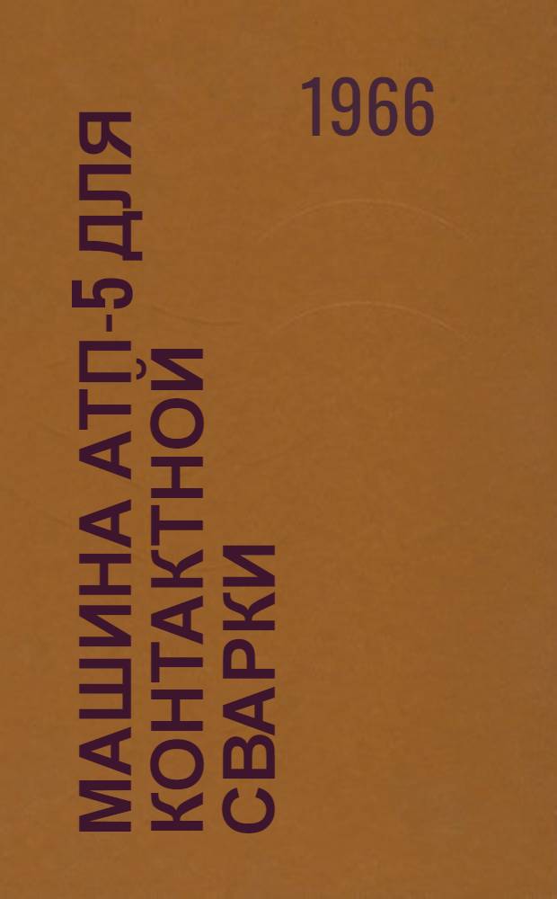 Машина АТП-5 для контактной сварки : Техн. описание и инструкция по эксплуатации