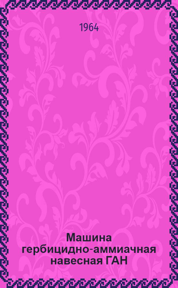 Машина гербицидно-аммиачная навесная ГАН : Инструкция по уходу и эксплуатации
