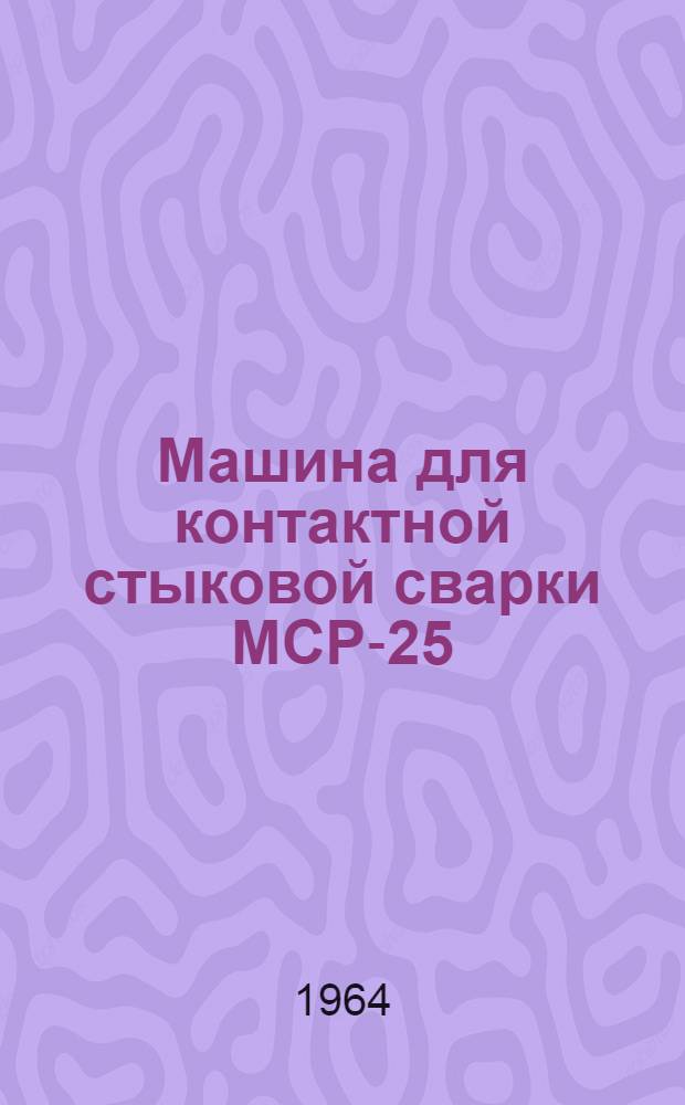 Машина для контактной стыковой сварки МСР-25 : Инструкция по эксплуатации