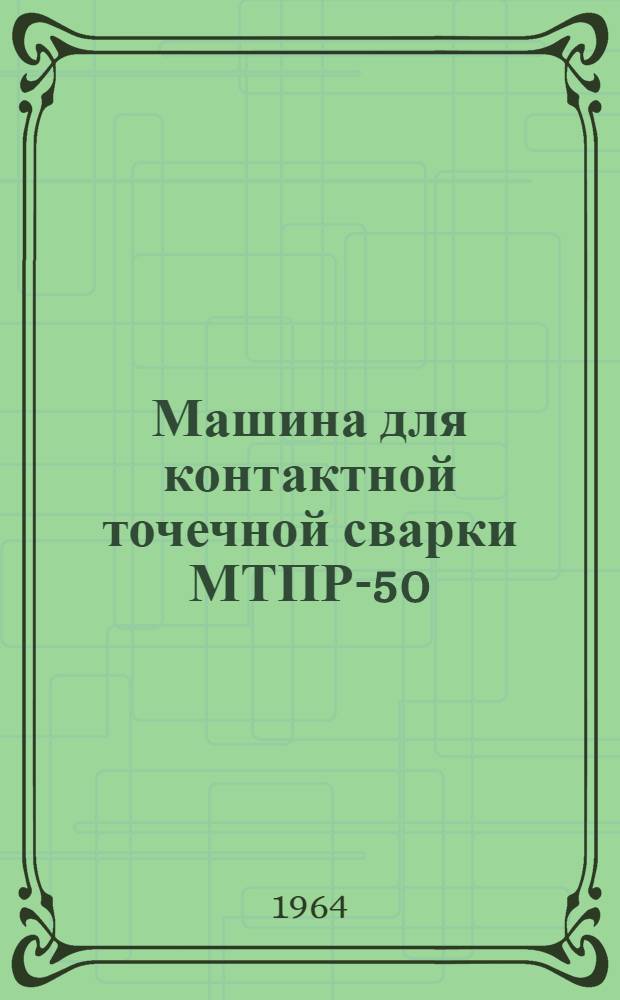Машина для контактной точечной сварки МТПР-50 : Инструкция по эксплуатации
