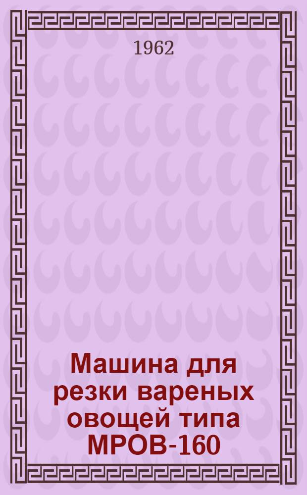 Машина для резки вареных овощей типа МРОВ-160 : Паспорт и инструкция по эксплуатации