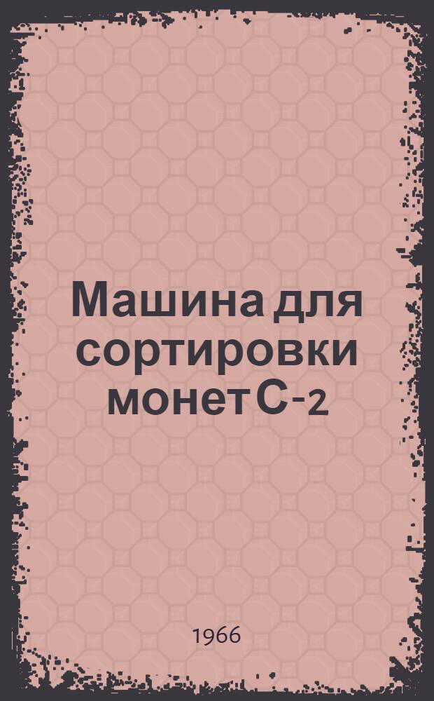 Машина для сортировки монет С-2 : Паспорт и инструкция по эксплуатации