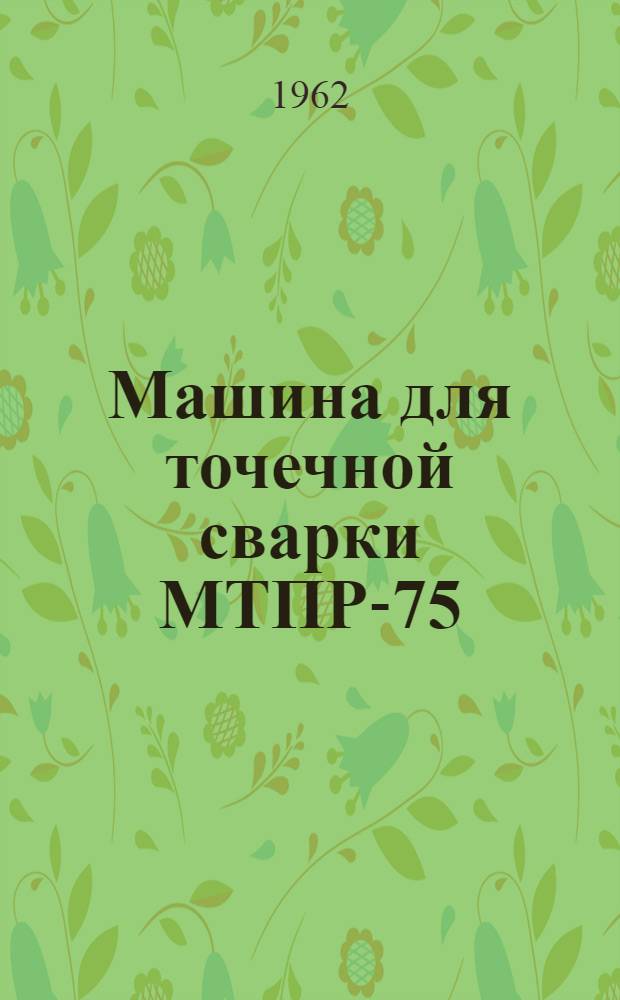 Машина для точечной сварки МТПР-75 : Инструкция по эксплуатации