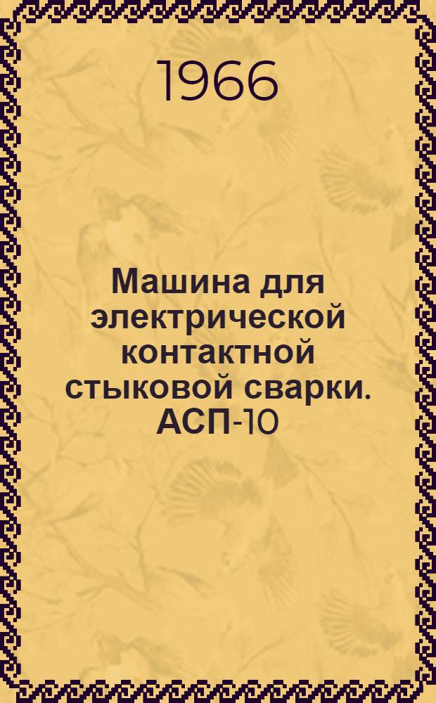 Машина для электрической контактной стыковой сварки. АСП-10 : Паспорт и инструкция по эксплуатации