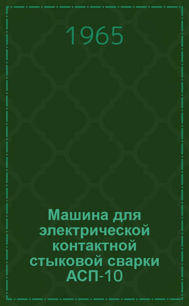 Машина для электрической контактной стыковой сварки АСП-10 : Паспорт и инструкция по эксплуатации