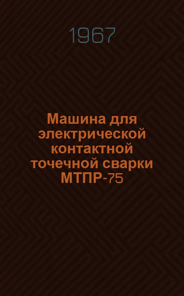 Машина для электрической контактной точечной сварки МТПР-75 : Паспорт и инструкция по эксплуатации