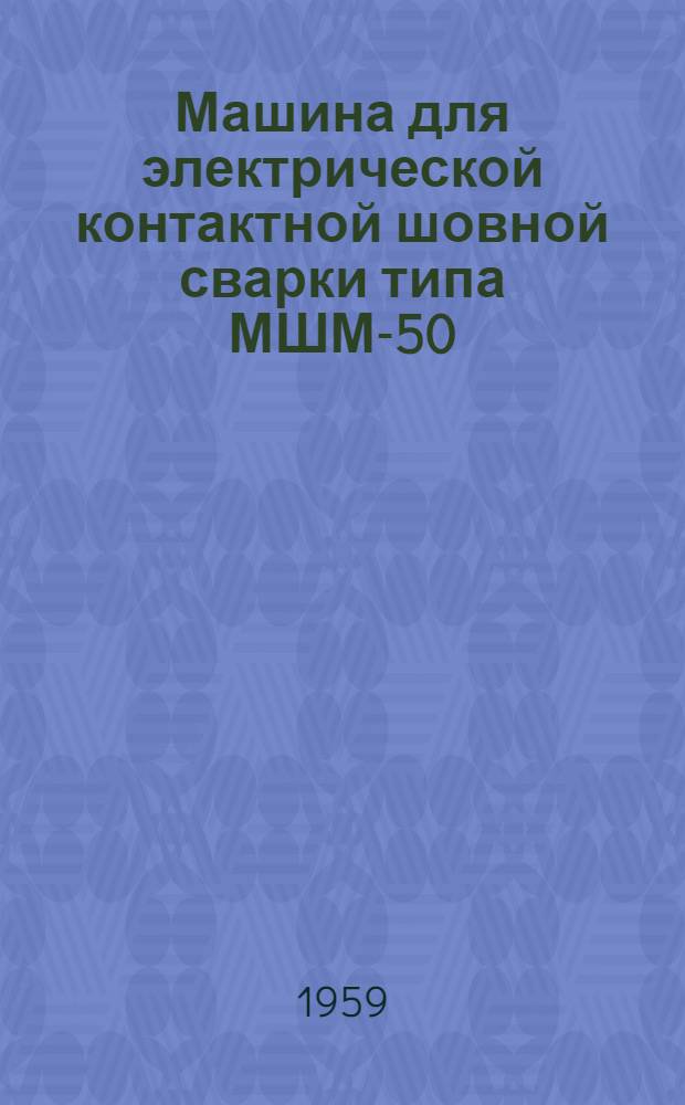 Машина для электрической контактной шовной сварки типа МШМ-50 : Описание и инструкция по эксплуатации