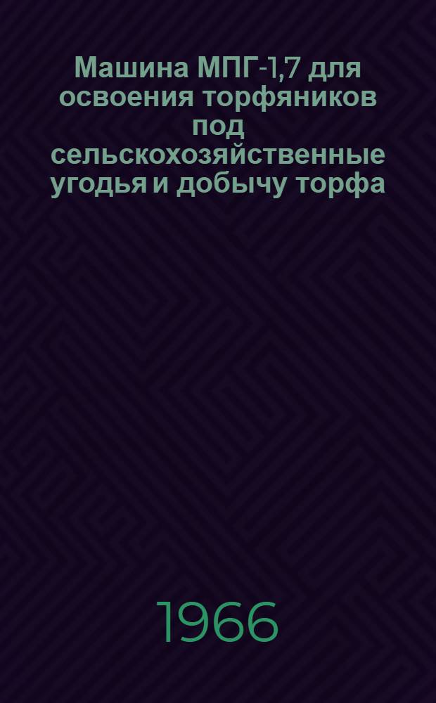 Машина МПГ-1,7 для освоения торфяников под сельскохозяйственные угодья и добычу торфа : Паспорт и руководство по эксплуатации