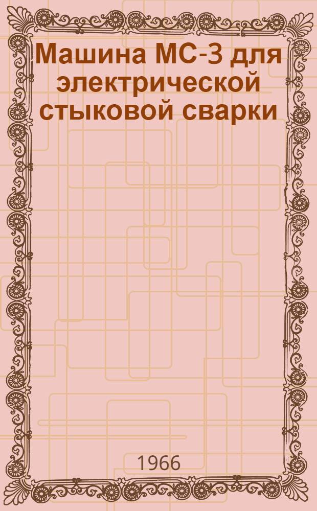 Машина МС-3 для электрической стыковой сварки : Паспорт и инструкция по эксплуатации