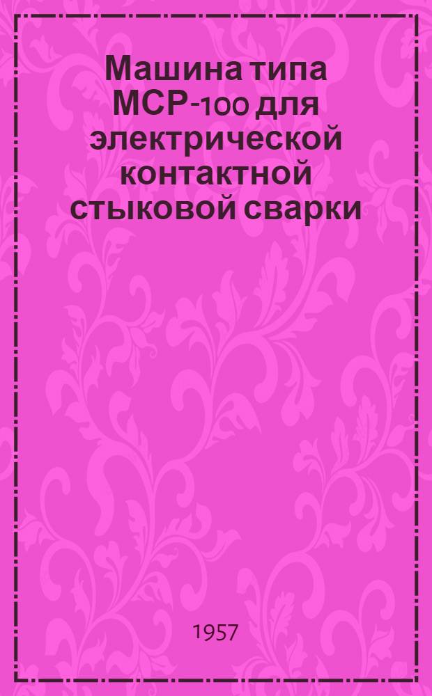 Машина типа МСР-100 для электрической контактной стыковой сварки : Инструкция по монтажу и эксплуатации