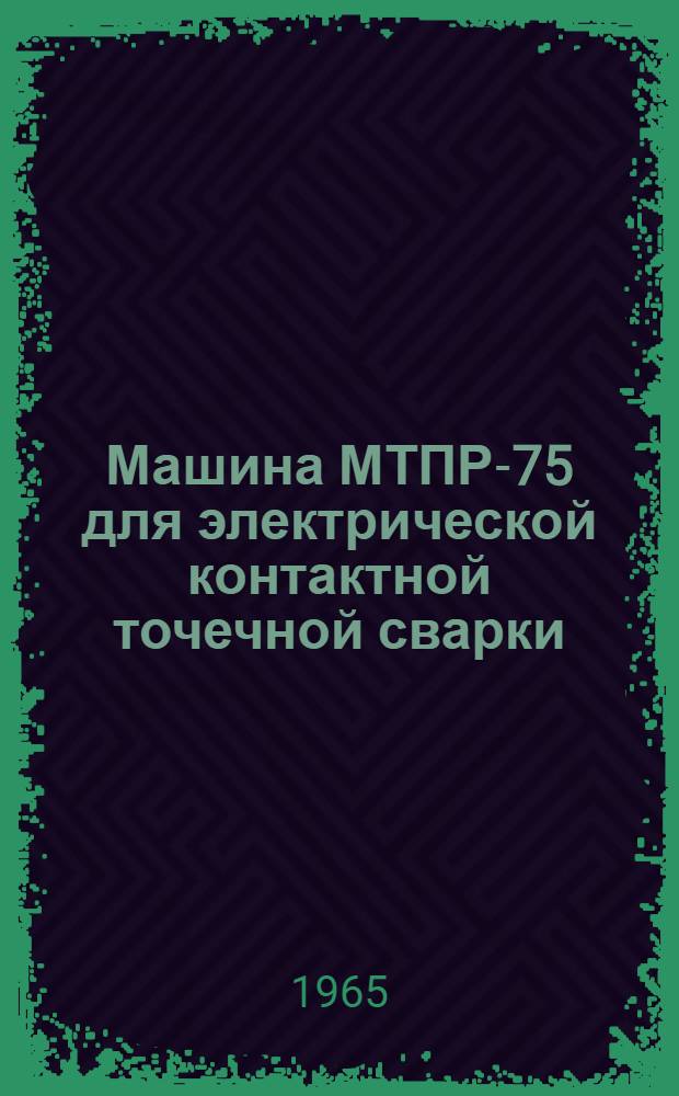 Машина МТПР-75 для электрической контактной точечной сварки : Паспорт и инструкция по эксплуатации