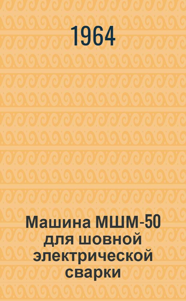 Машина МШМ-50 для шовной электрической сварки : Паспорт и инструкция по эксплуатации