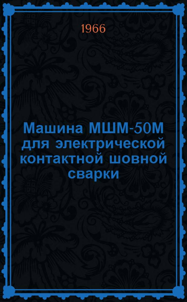 Машина МШМ-50М для электрической контактной шовной сварки : Инструкция по эксплуатации