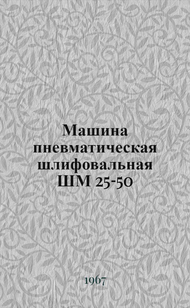 Машина пневматическая шлифовальная ШМ 25-50 : Руководство по эксплуатации