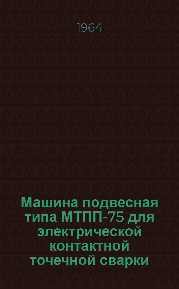 Машина подвесная типа МТПП-75 для электрической контактной точечной сварки : Описание и инструкция по эксплуатации