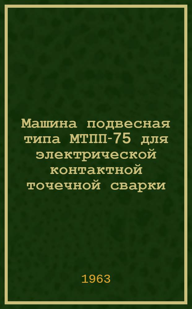 Машина подвесная типа МТПП-75 для электрической контактной точечной сварки : Описание и инструкция по эксплуатации