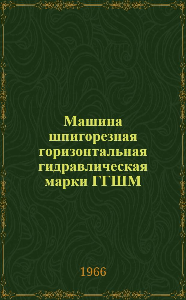 Машина шпигорезная горизонтальная гидравлическая марки ГГШМ : (Инструкция по монтажу и эксплуатации)