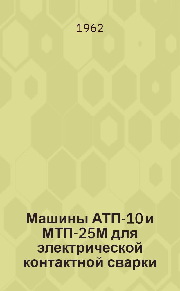 Машины АТП-10 и МТП-25М для электрической контактной сварки : Техн. описание и инструкция по эксплуатации
