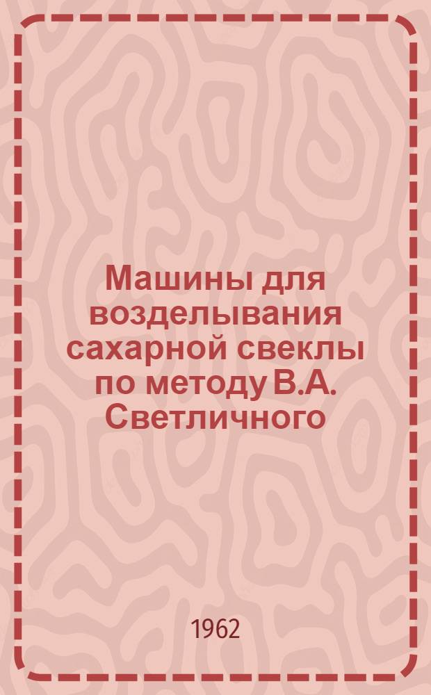 Машины для возделывания сахарной свеклы по методу В.А. Светличного : Каталог