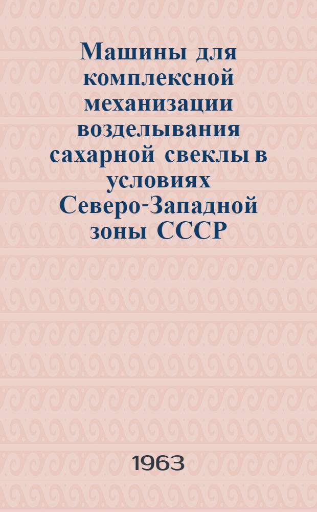 Машины для комплексной механизации возделывания сахарной свеклы в условиях Северо-Западной зоны СССР : Каталог