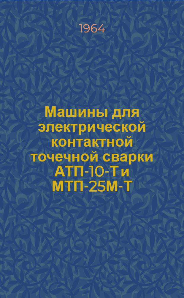 Машины для электрической контактной точечной сварки АТП-10-Т и МТП-25М-Т : Описание и инструкция по эксплуатации