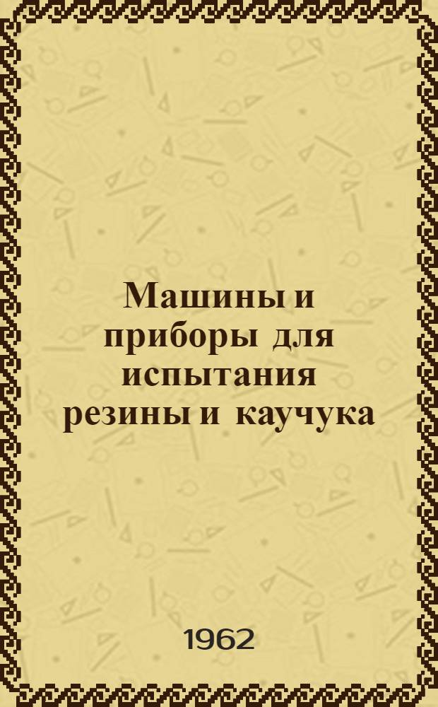 [Машины и приборы для испытания резины и каучука] : Каталог