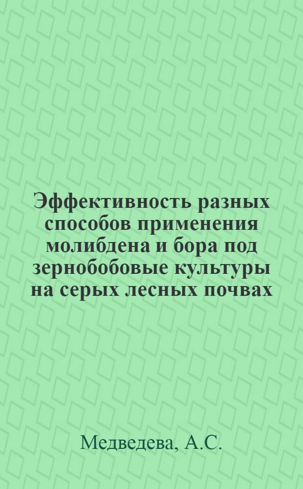 Эффективность разных способов применения молибдена и бора под зернобобовые культуры на серых лесных почвах : Автореферат дис. на соискание учен. степени канд. с.-х. наук : (533)