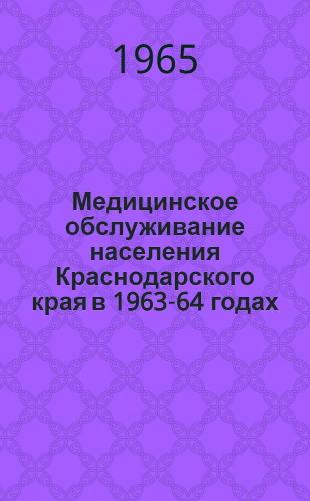 Медицинское обслуживание населения Краснодарского края в 1963-64 годах : (Стат. материалы)